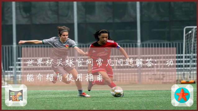 世界杯买球官网常见问题解答：功能介绍与使用指南