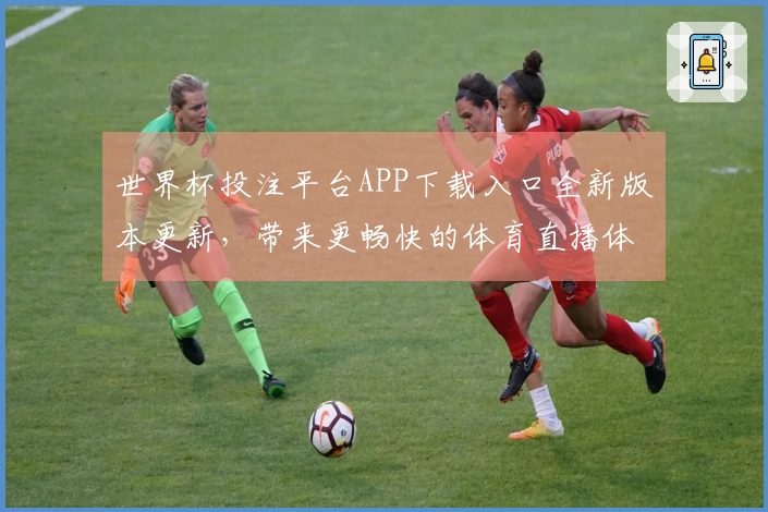 世界杯投注平台APP下载入口全新版本更新，带来更畅快的体育直播体验！