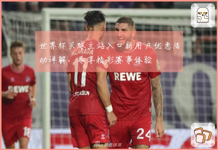 世界杯买球主站入口新用户优惠活动详解，尽享精彩赛事体验