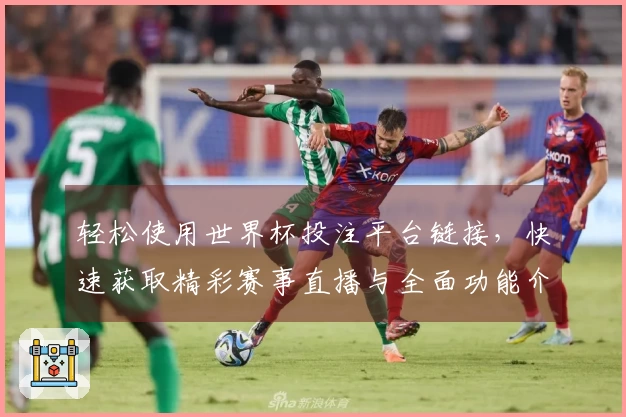 轻松使用世界杯投注平台链接，快速获取精彩赛事直播与全面功能介绍