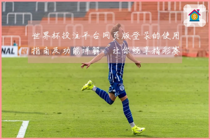 世界杯投注平台网页版登录的使用指南及功能详解，让你畅享精彩赛事直播