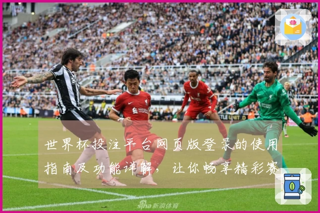 世界杯投注平台网页版登录的使用指南及功能详解，让你畅享精彩赛事直播
