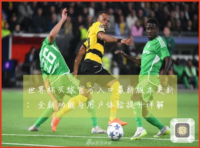 世界杯买球官方入口最新版本更新：全新功能与用户体验提升详解